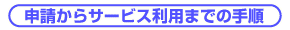 申請からサービス利用までの手順